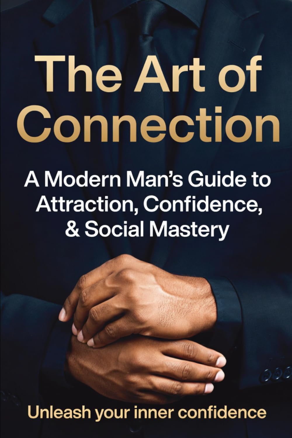 The Art of Connection: A Modern Man's Guide to Attraction, Confidence & Social Mastery