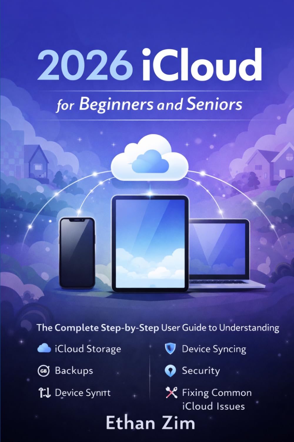 2026 iCloud for Beginners and Seniors: The Complete Step-by-Step User Guide to Understanding iCloud Storage, Backups, Device Syncing, Security, and Fixing Common iCloud Issues