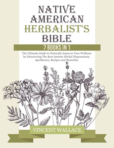 Native American Herbalist's Bible: 7 Books in 1 – The Ultimate Guide to Naturally Improve Your Wellness by Discovering The Best Ancient Herbal Dispensatory, Apothecary, Recipes and Remedies