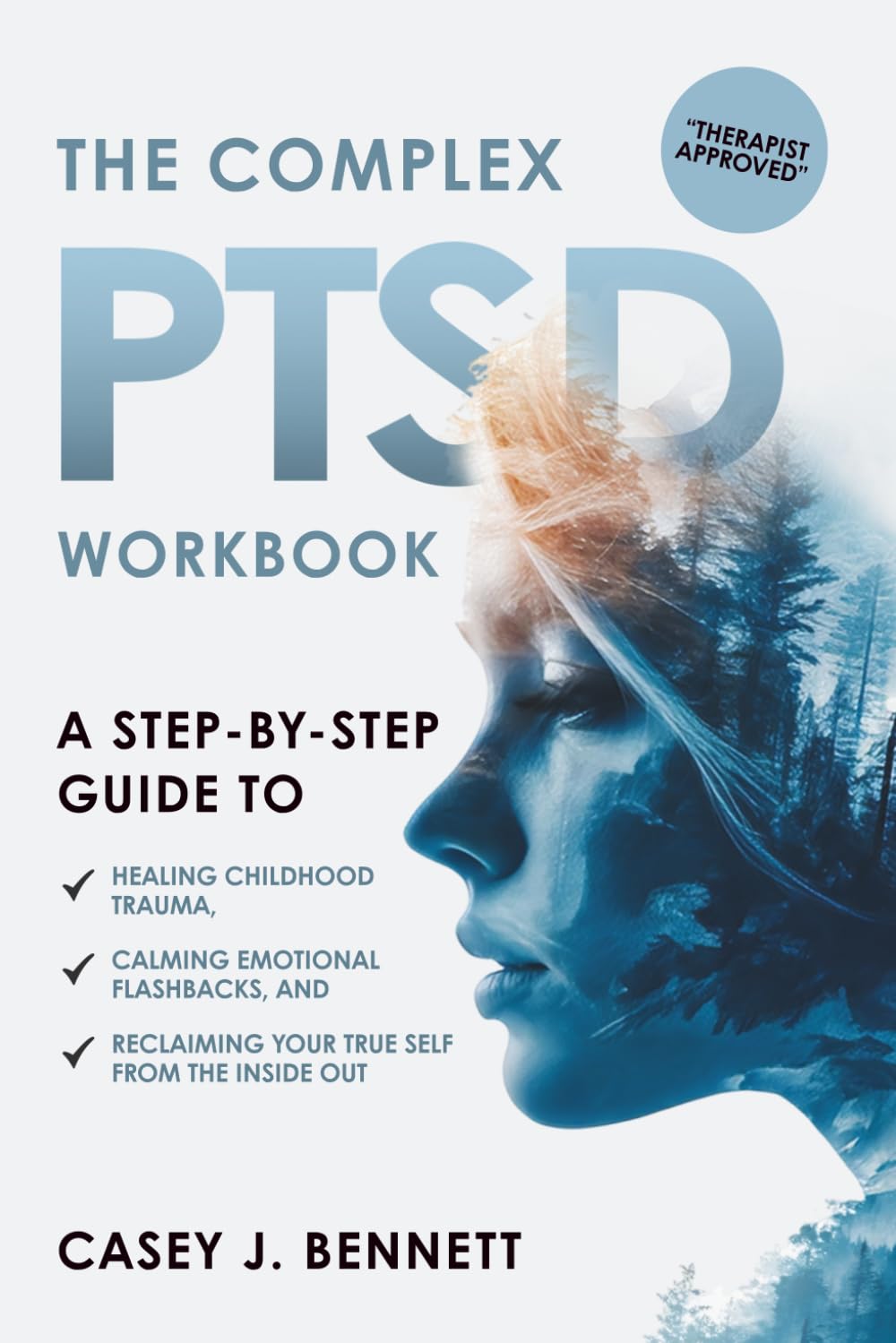 The Complex PTSD Workbook: A Step-by-Step Guide to Healing Childhood Trauma, Calming Emotional Flashbacks, and Reclaiming Your True Self from the Inside Out