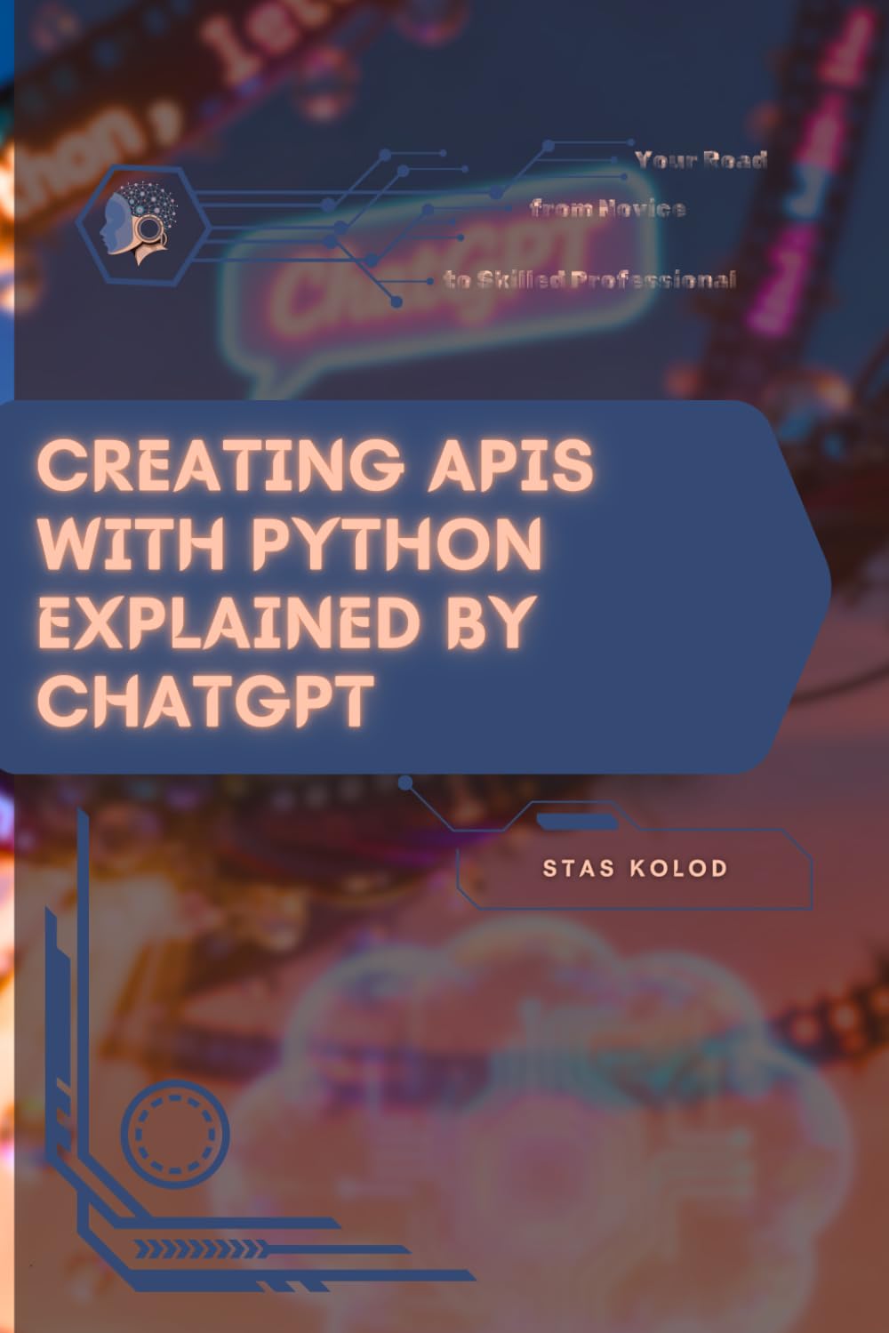 Creating APIs with Python Explained by ChatGPT: Your Road from Novice to Skilled Professional