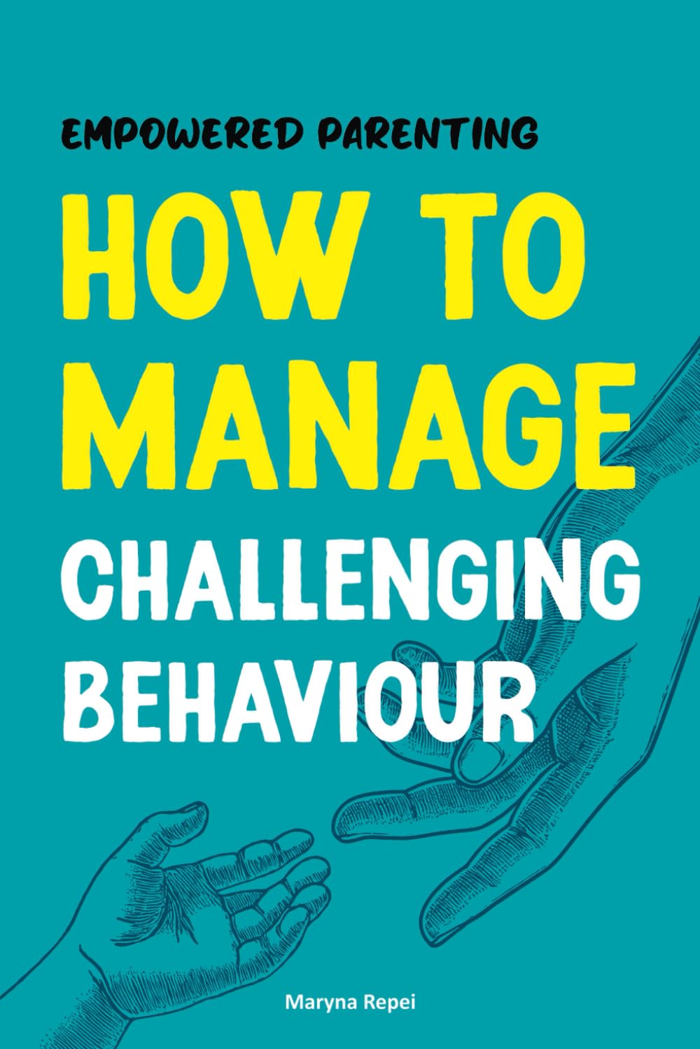 Empowered Parenting: How to Manage Challenging Behaviour (Your Parenting Guide with Practical Solutions, Real-Life Examples, and Tips)