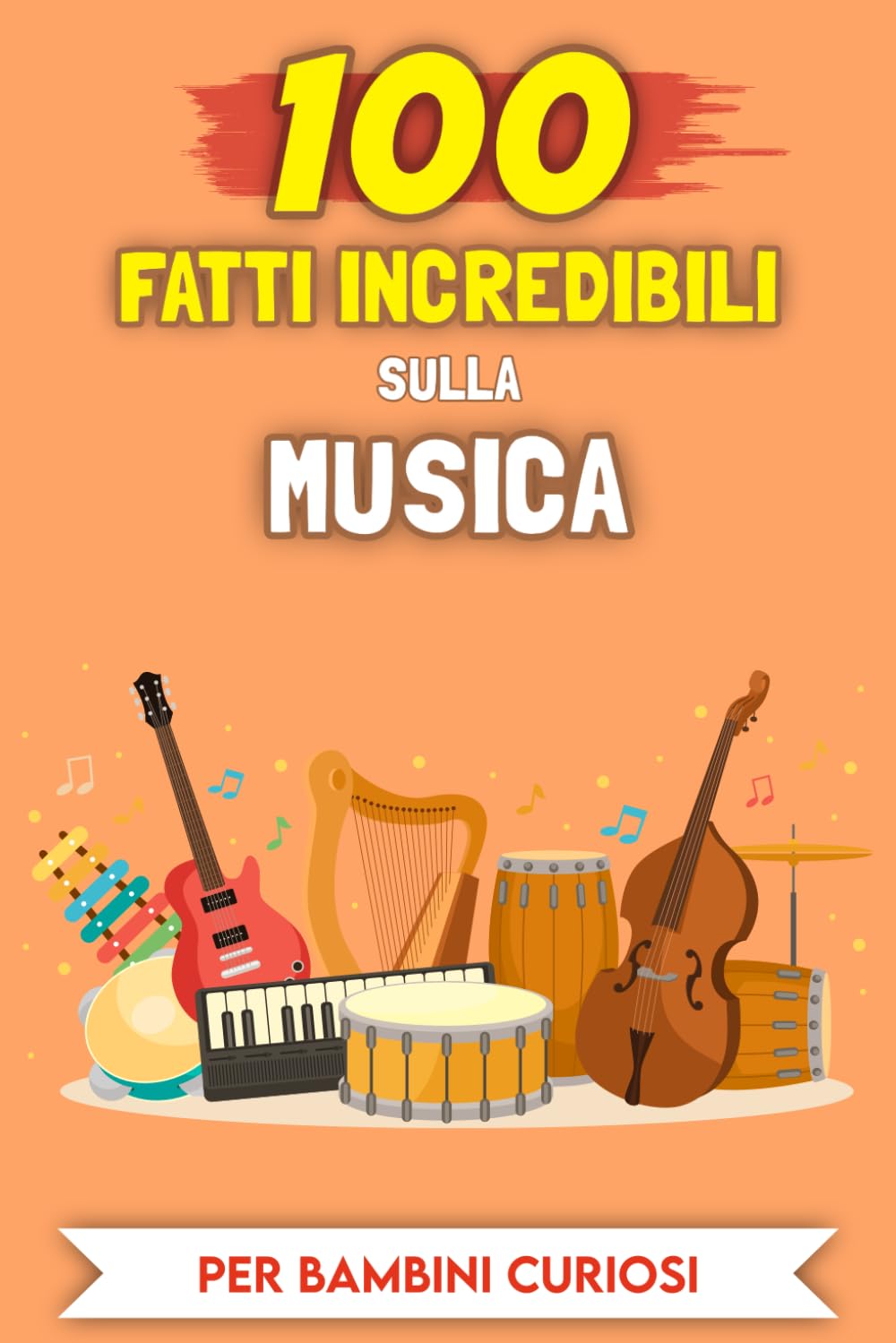 100 Incredibili Fatti sulla Musica per bambini curiosi: Le storie e gli aneddoti più insoliti (100 Incredibili Fatti (Per bambini curiosi))