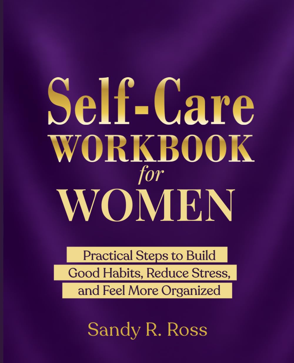 Self-Care Workbook for Women: Practical Steps to Build Good Habits, Reduce Stress, and Feel More Organized