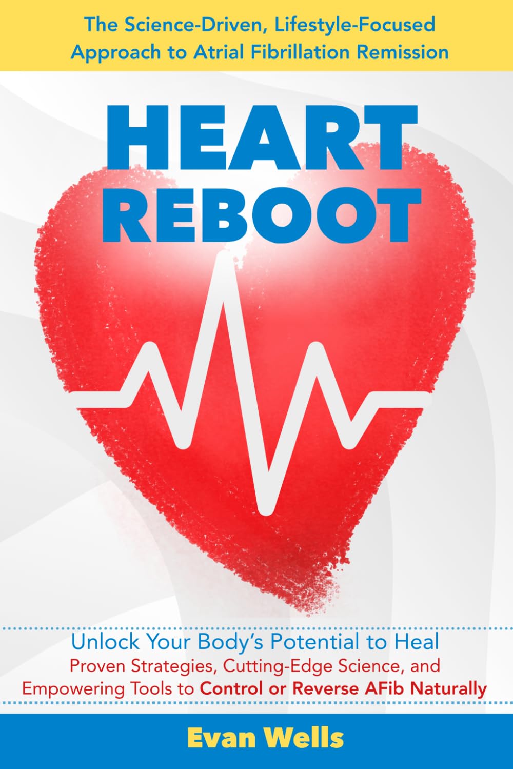 Heart Reboot: The Science-Driven, Lifestyle-Focused Approach to Atrial Fibrillation (AFib) Remission