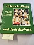 Heimische Küche und deutscher Wein : erprobte Rezepte, Spezialitäten dt. Weinbaugebiete, Weinempfehlungen.