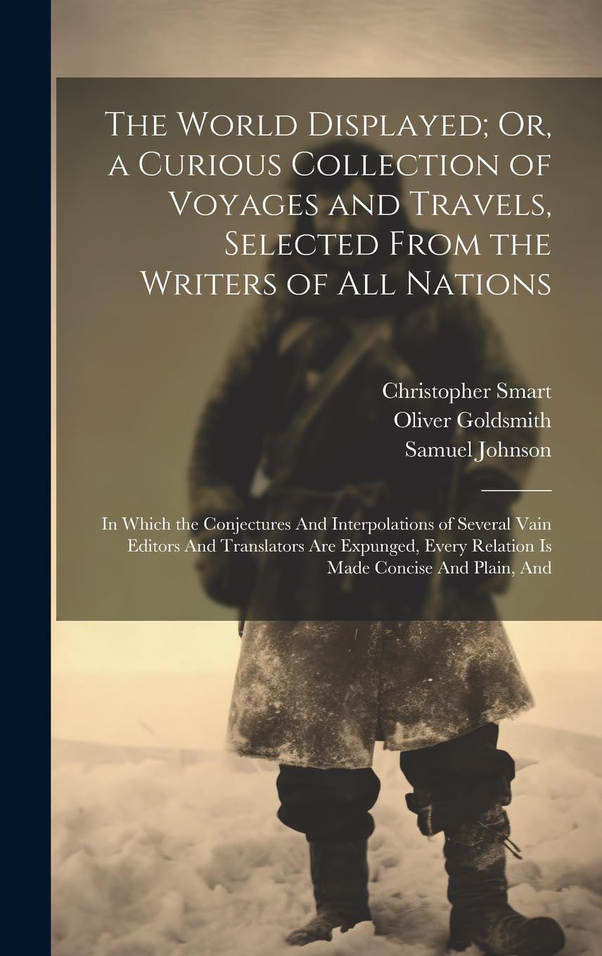 The World Displayed; Or, a Curious Collection of Voyages and Travels, Selected From the Writers of All Nations: In Which the Conjectures And ... Every Relation Is Made Concise And Plain, And