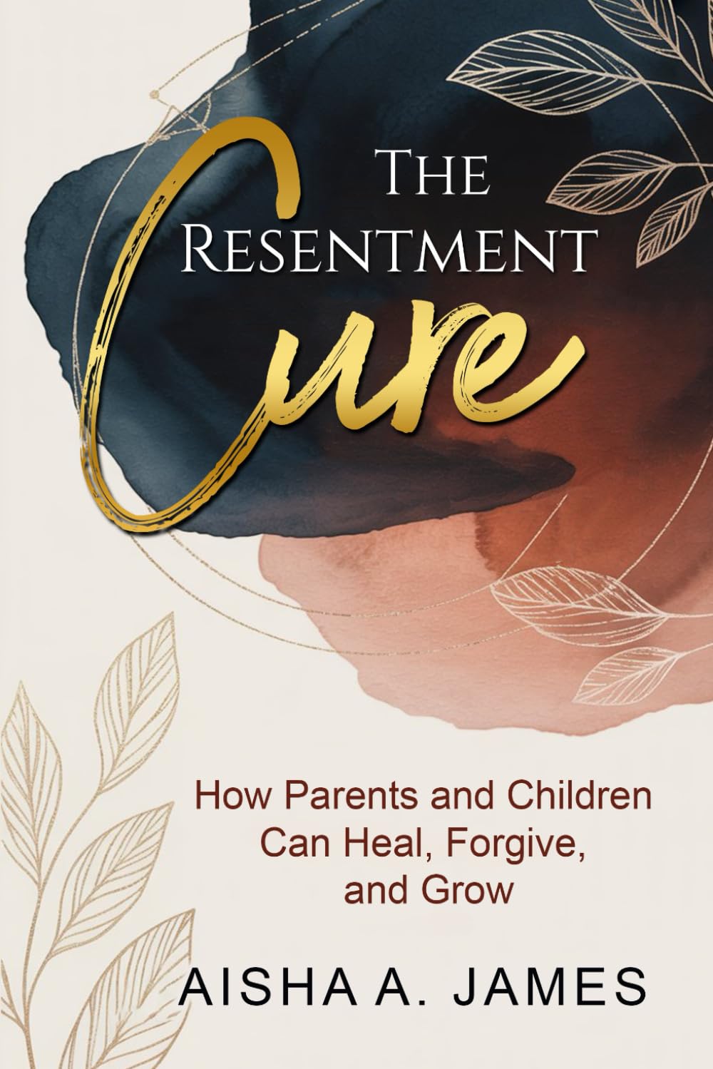 THE RESENTMENT CURE: HOW PARENTS & CHILDREN CAN HEAL, FORGIVE AND GROW
