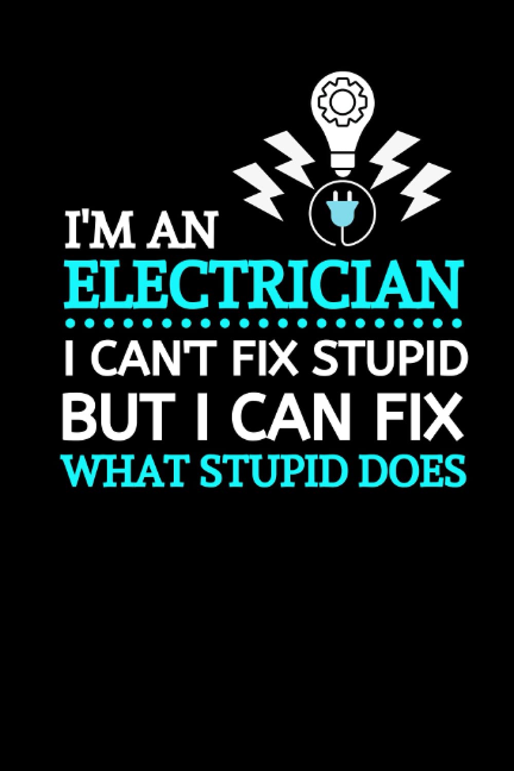 I'm An Electrician I Can't Fix Stupid But I Can Fix What Stupid Does: Funny Electrician Gifts | Electrician Novelty Gifts | Dotted Journal