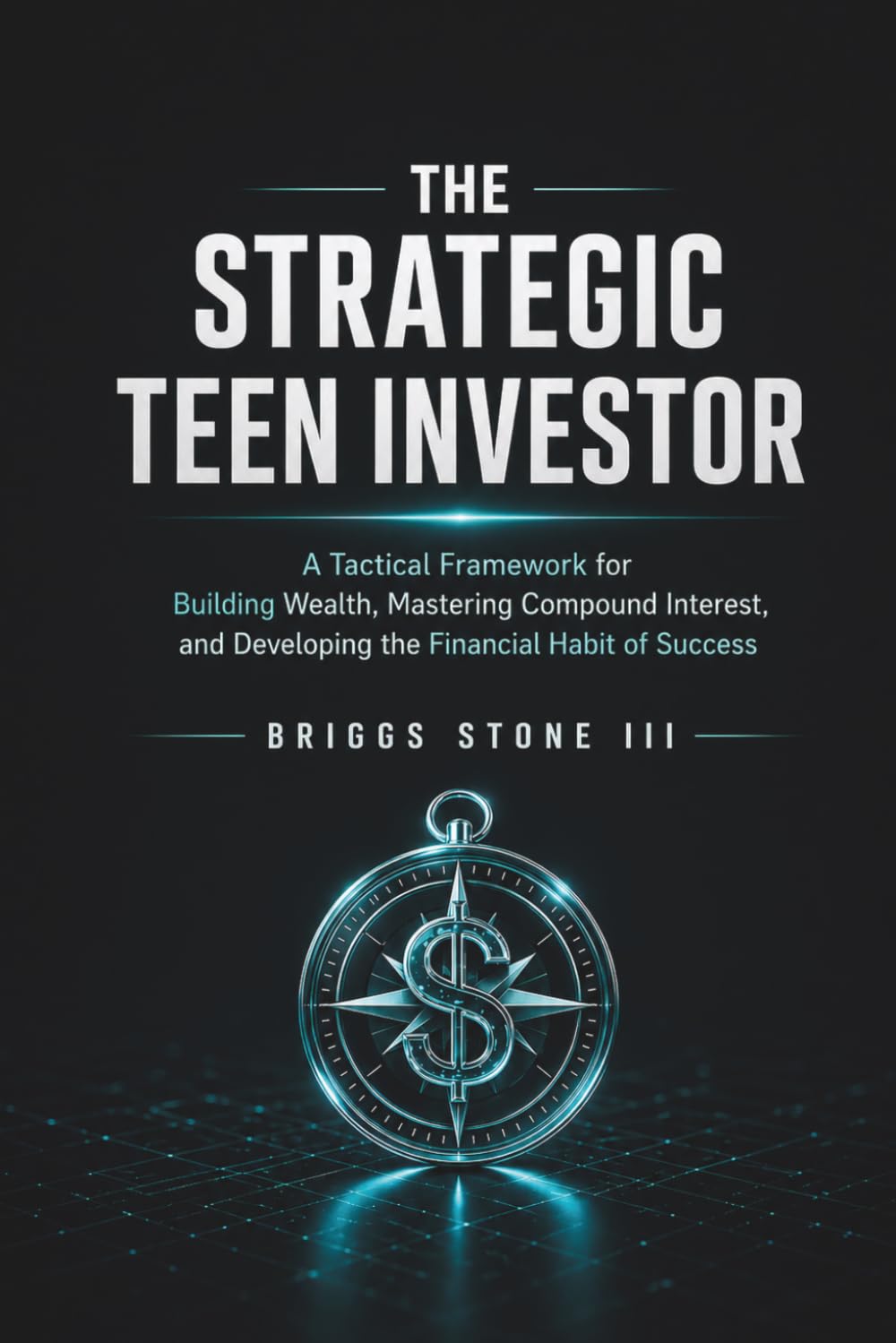 THE STRATEGIC TEEN INVESTOR: A Tactical Framework for Building Wealth, Mastering Compound Interest, and Developing the Financial Habit of Success