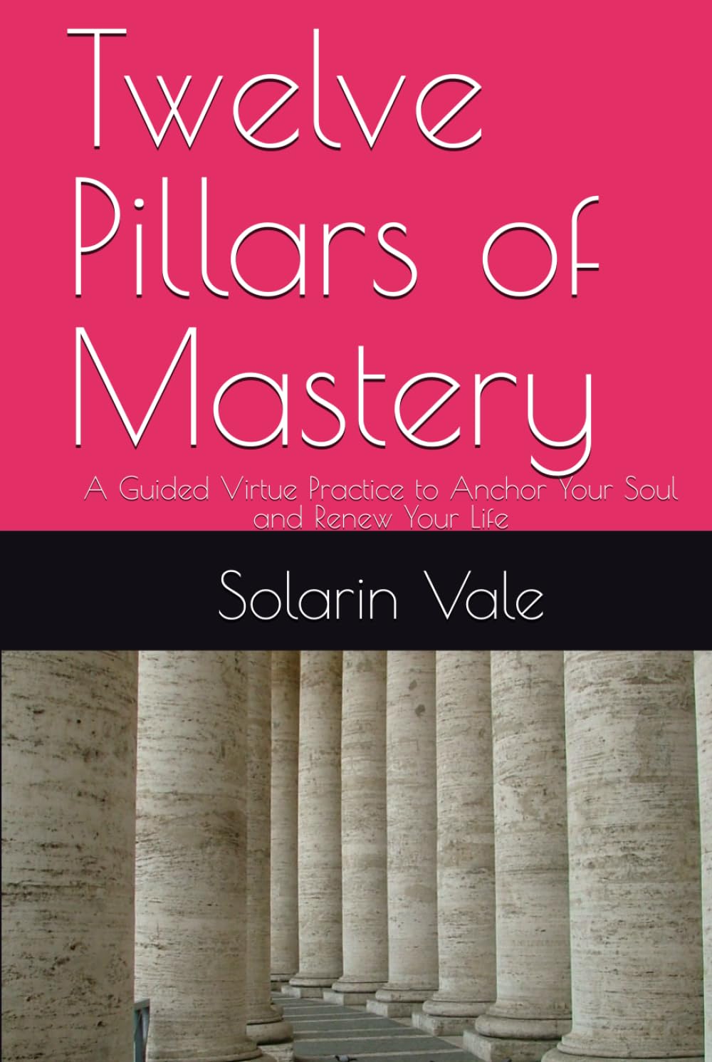 Twelve Pillars of Mastery: A Guided Virtue Practice to Anchor Your Soul and Renew Your Life