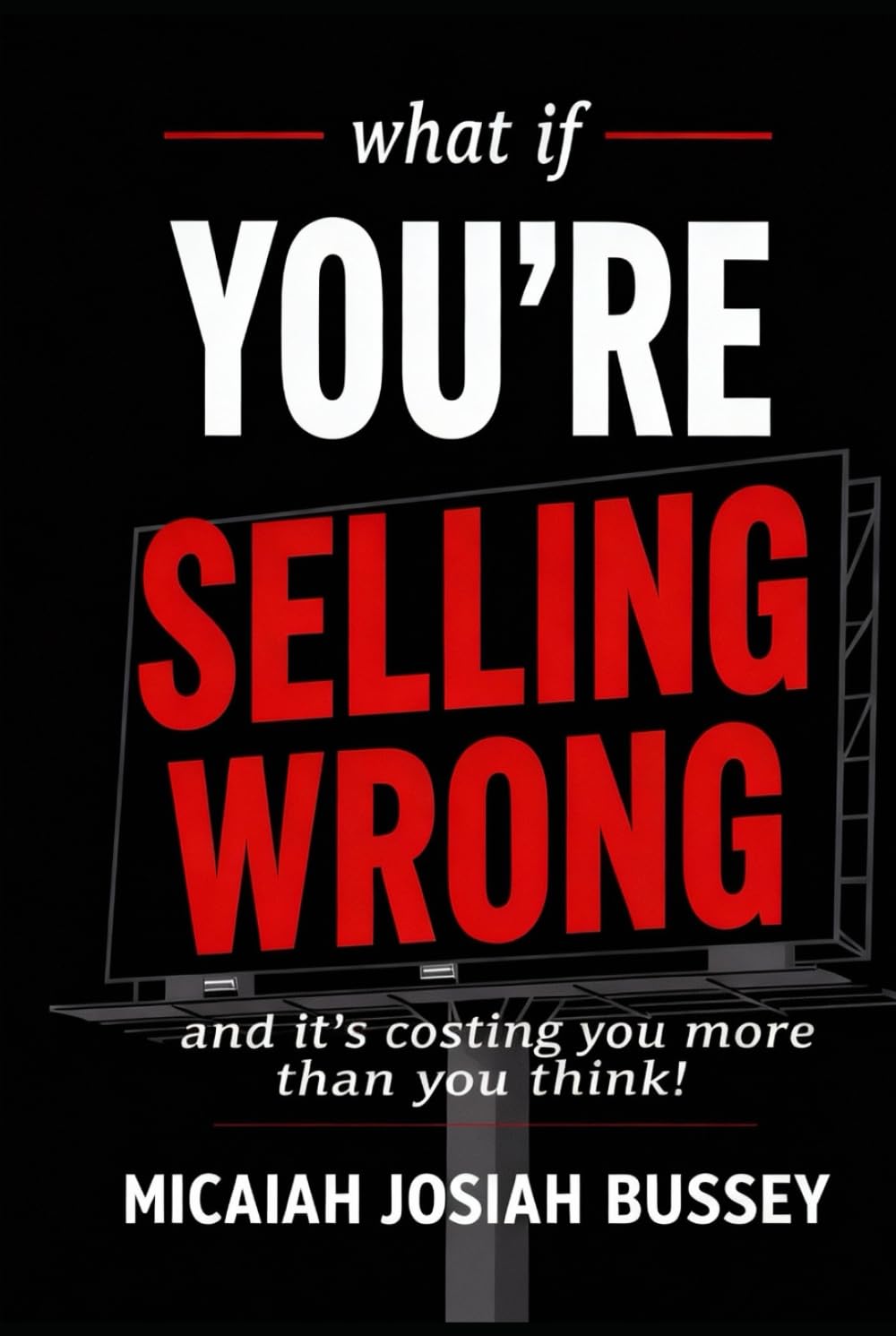 What if you're selling wrong?: And it's costing you more than you think.