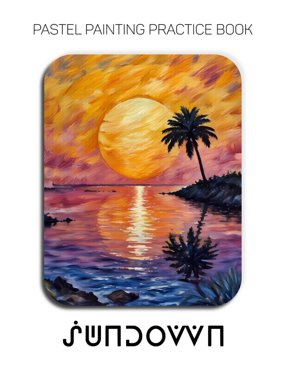 Pastel Painting Practice Book - Sundown: Mastering Tropical Sunsets, Palm Silhouettes, and Radiant Pastel Landscapes