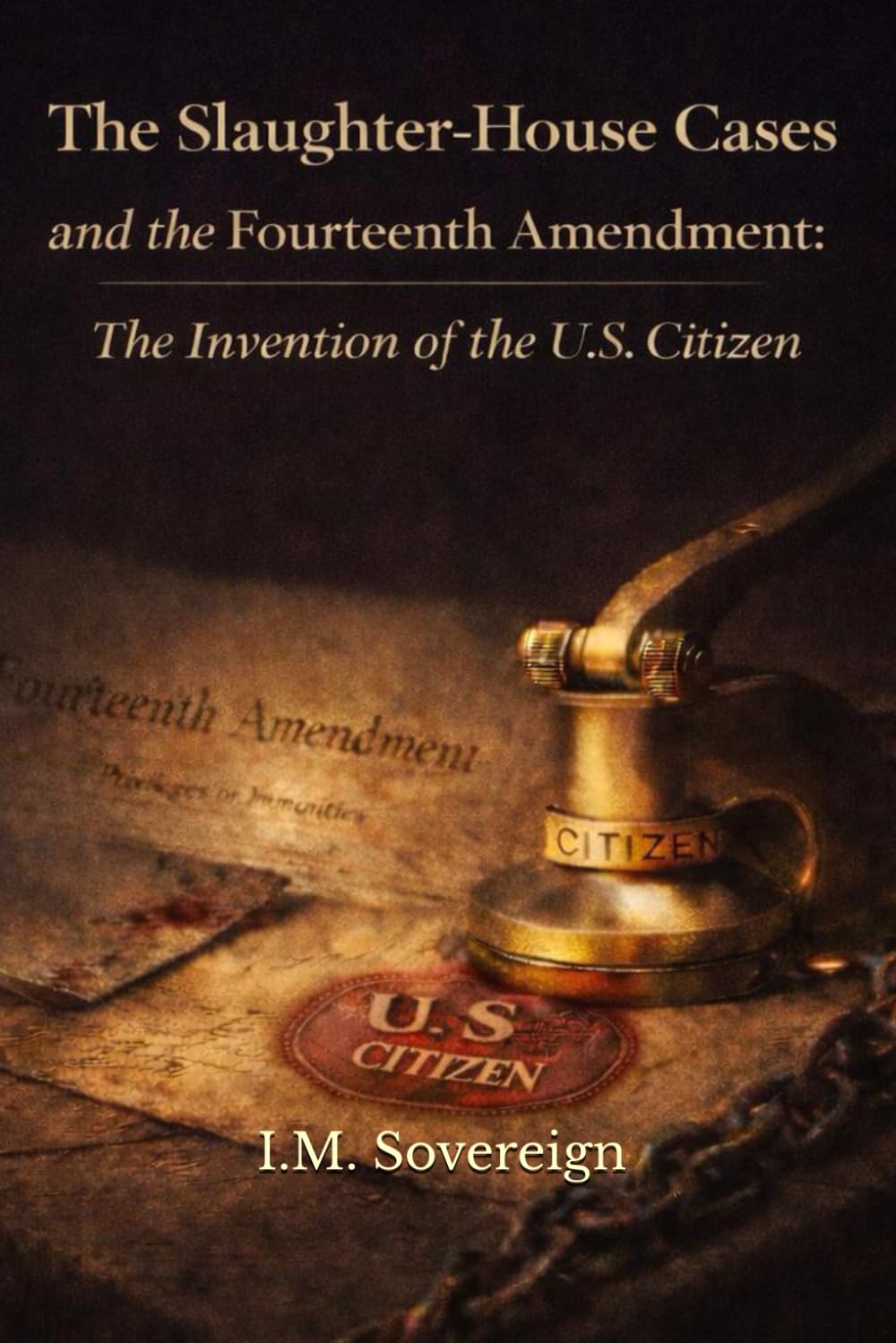 The Slaughter-House Cases and the Fourteenth Amendment:: The Invention of the U.S. Citizen (The Sovereignty Series)
