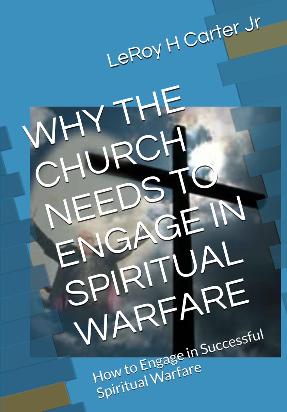 WHY THE CHURCH NEEDS TO ENGAGE IN SPIRITUAL WARFARE: How to Engage in Successful Spiritual Warfare