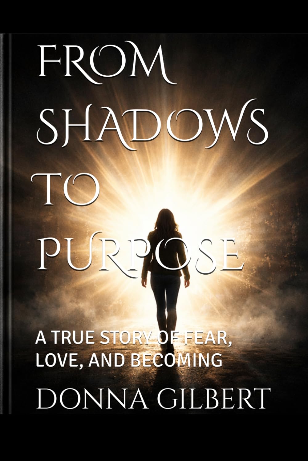 FROM SHADOWS TO PURPOSE: A TRUE STORY OF FEAR, LOVE, AND BECOMING