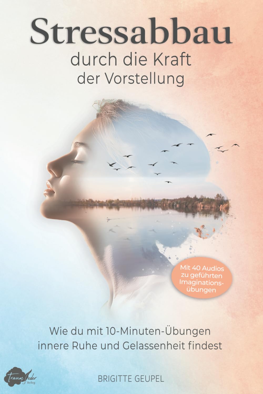 Stressabbau durch die Kraft der Vorstellung - Imagine It: Wie du mit 10-Minuten-Übungen innere Ruhe und Gelassenheit findest