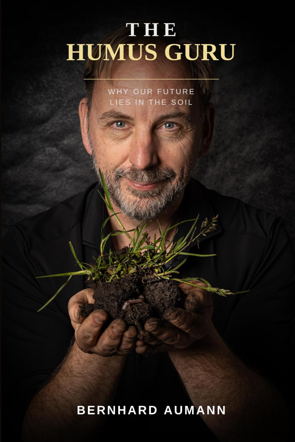 The Humus Guru: Why Our Future Lies in the Soil: Growth and Future in the Soil