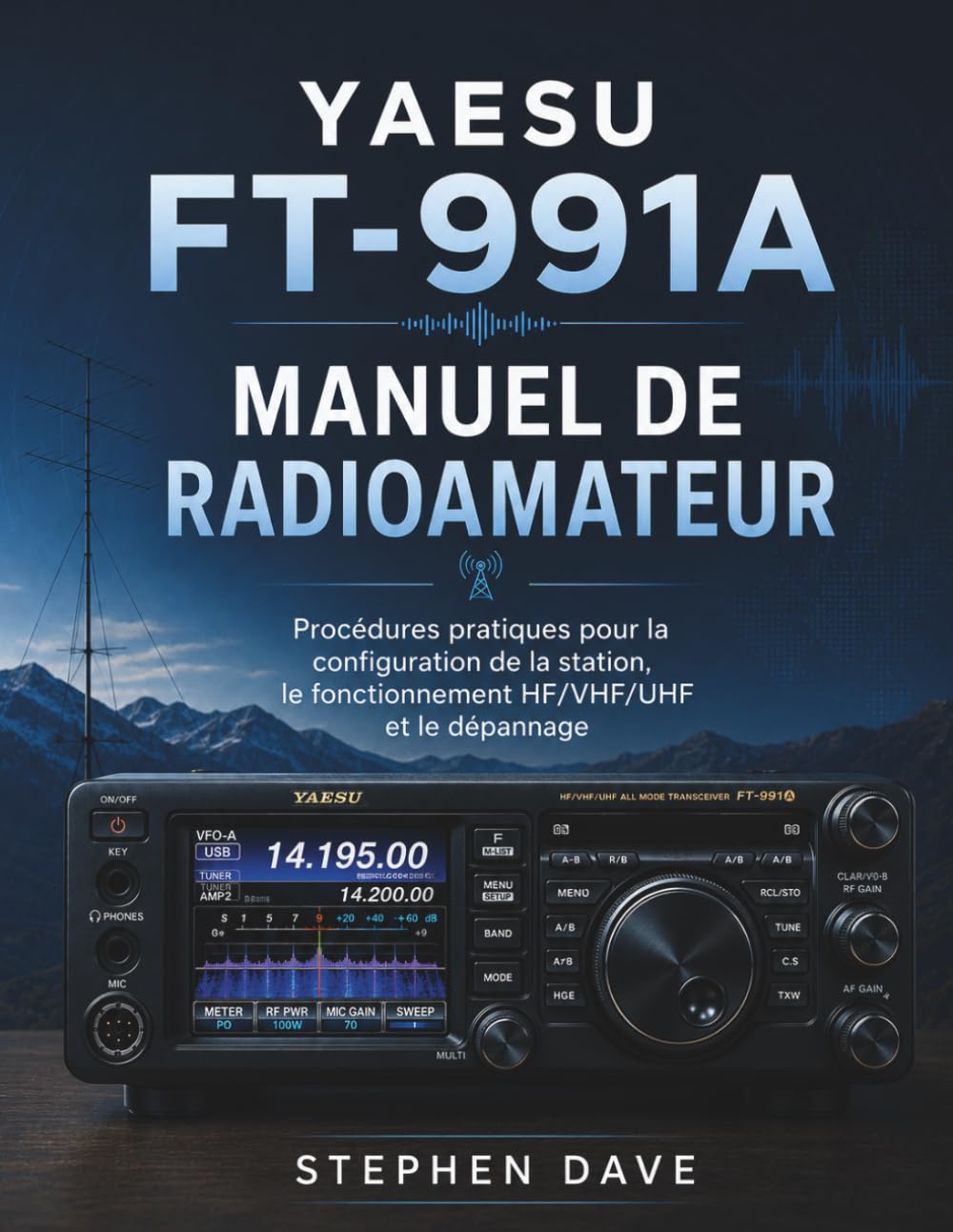 YAESU FT-991A MANUEL DE RADIOAMATEUR: Procédures pratiques pour la configuration de la station, le fonctionnement HF/VHF/UHF et le dépannage