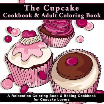 Paperback The Cupcake Cookbook and Adult Coloring Book: A Relaxation Coloring Book and Baking Cookbook for Cupcake Lovers (Antistress Coloring Books for Adults ... and Patterns for Relaxation and Mindefulness) Book