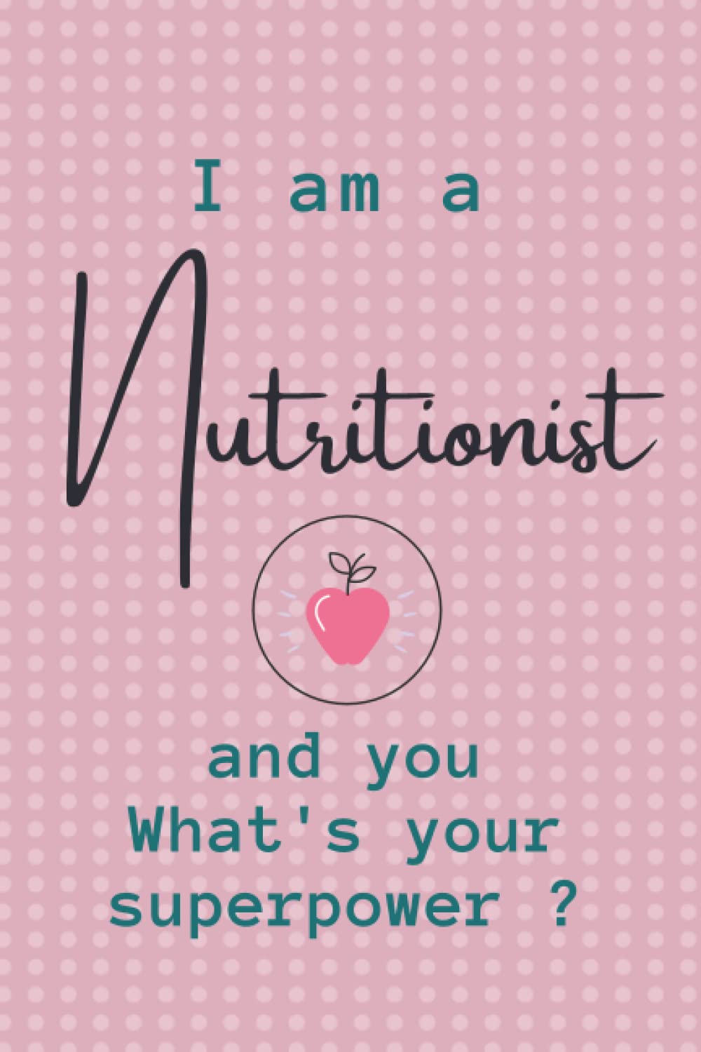 I'm a Nutritionist and you what's your superpower? A Nutritionist Dietitian notebook journal gift: College ruled journal / Notebook , 100 pages, 6x9, Matte finish, Soft cover