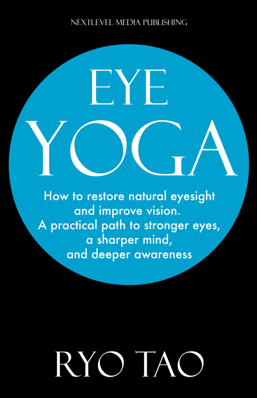 Eye Yoga: How to restore natural eyesight and improve vision. A practical path to stronger eyes, a sharper mind, and deeper awareness.