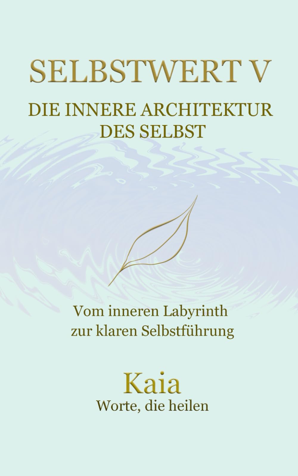 SELBSTWERT V : Die innere Architektur des Selbst: Vom inneren Labyrinth zur klaren Selbstführung