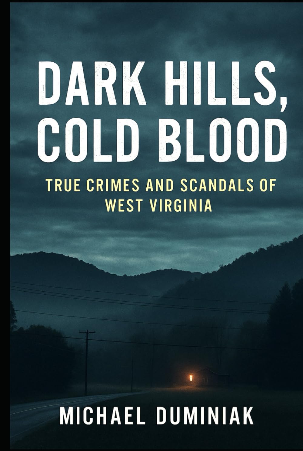 Dark Hills, Cold Blood: True Crimes and Scandals of West Virginia