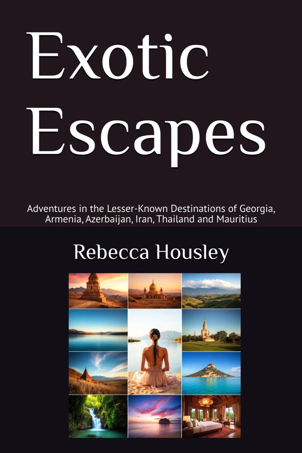 Exotic Escapes: Adventures in the Lesser-Known Destinations of Georgia, Armenia, Azerbaijan, Iran, Thailand and Mauritius