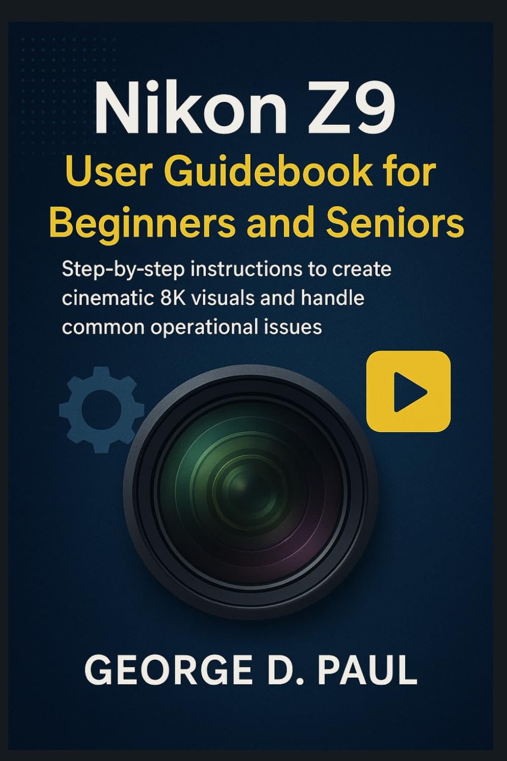 Nikon Z9 User Guidebook for Beginners and Seniors: Step-by-step instructions to create cinematic 8K visuals and handle common operational issues