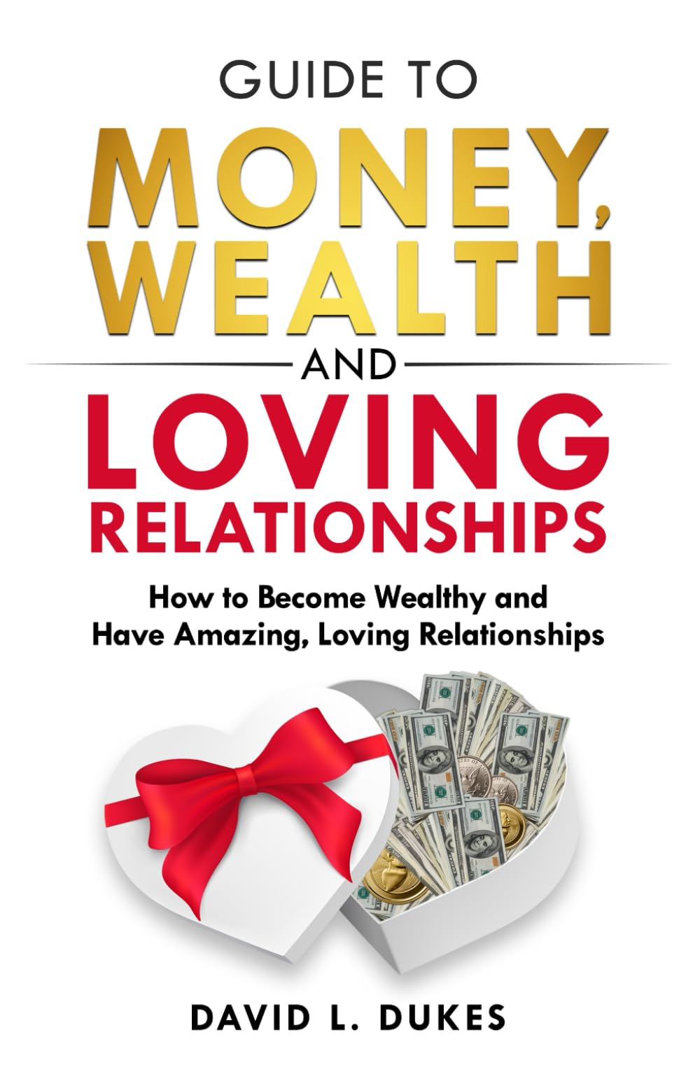 Guide To Money, Wealth, And Loving Relationships: How to Become Wealthy and Have Amazing, Loving Relationships