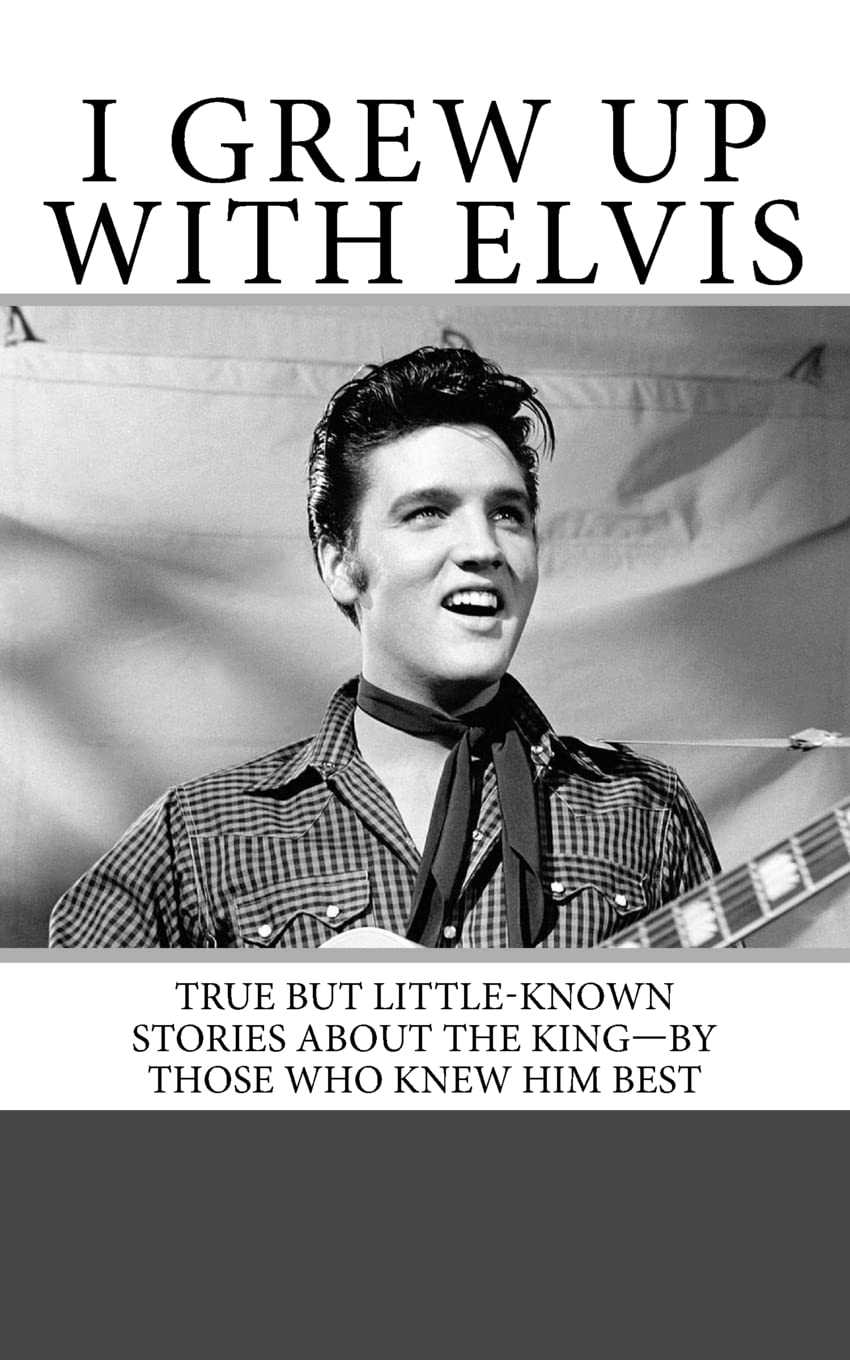 I Grew Up with Elvis: True but Little-Known Stories About the King—By Those Who Knew Him Best