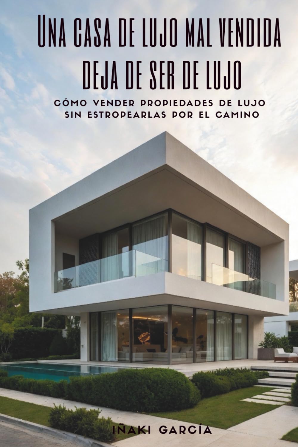Una casa de lujo mal vendida deja de ser de lujo: Cómo vender propiedades de lujo sin estropearlas por el camino