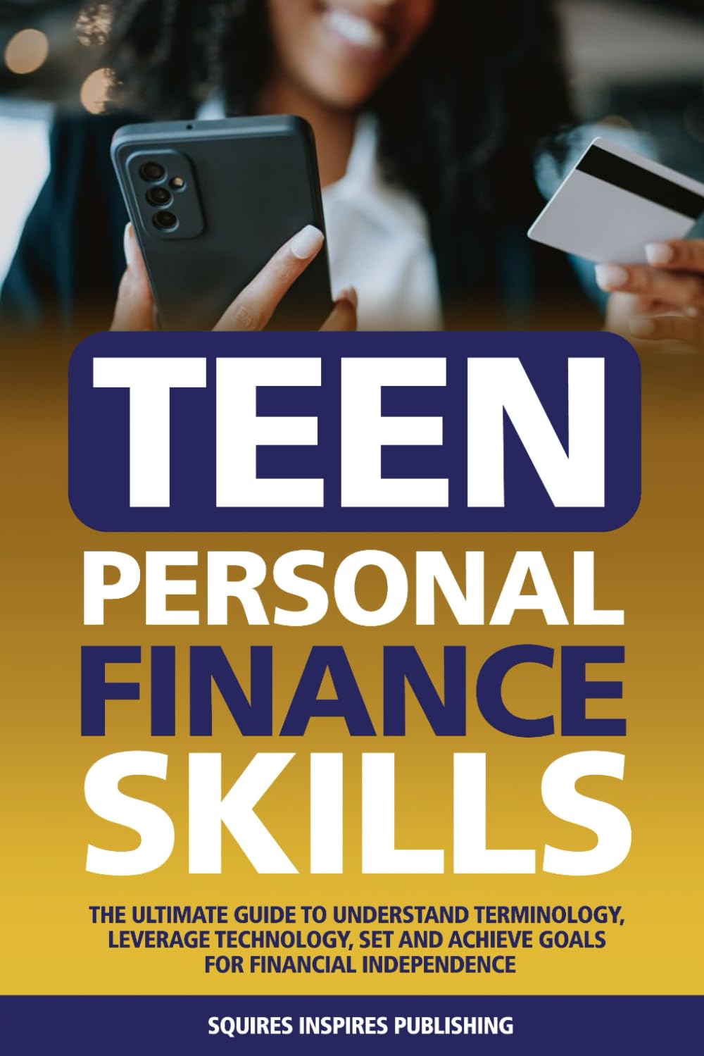 Teen Personal Finance Skills: The Ultimate Guide to Understand Terminology, Leverage Technology, Set and Achieve Goals for Financial Independence