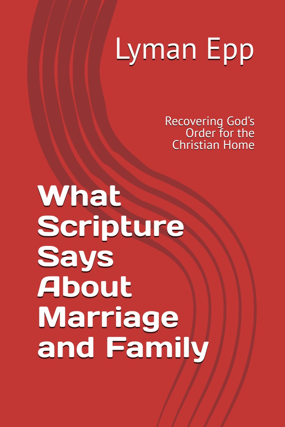 What Scripture Says About Marriage and Family: Recovering God’s Order for the Christian Home
