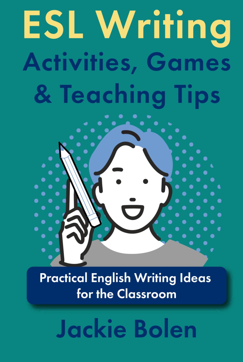 ESL Writing Activities, Games & Teaching Tips: Practical Ideas for the Classroom (How to Teach ESL Abroad)