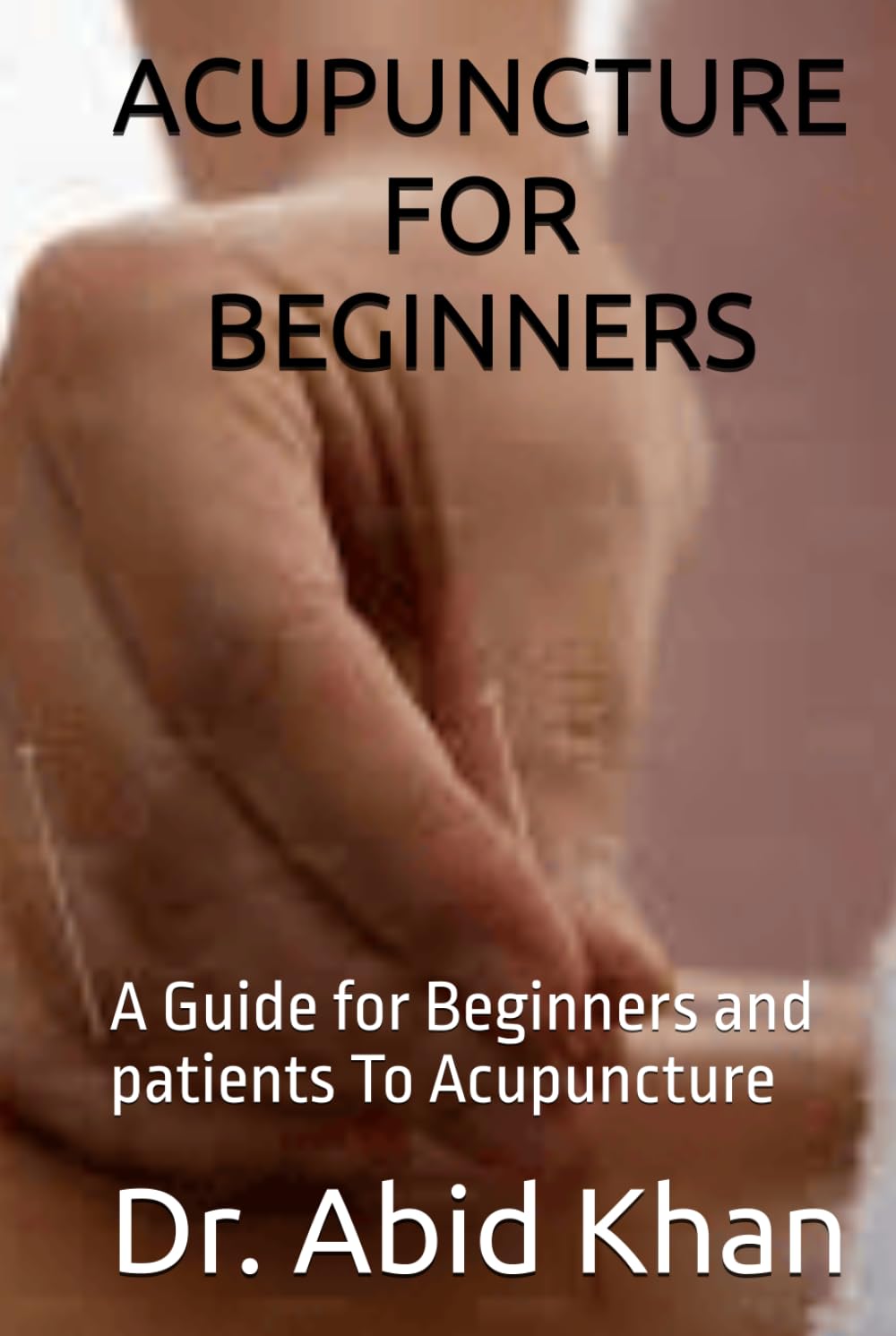 ACUPUNCTURE FOR BEGINNERS: A Guide for Beginners and patients To Acupuncture