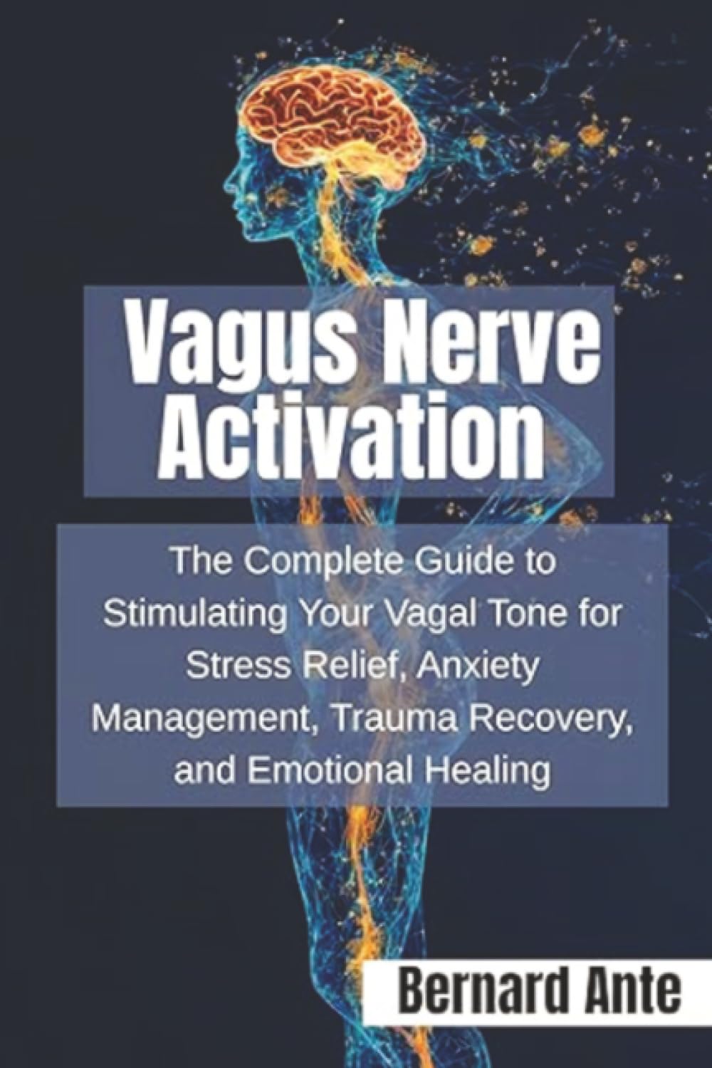 Vagus Nerve Activation: The Complete Guide to Stimulating Your Vagal Tone for Stress Relief, Anxiety Management, Trauma Recovery, and Emotional Healing