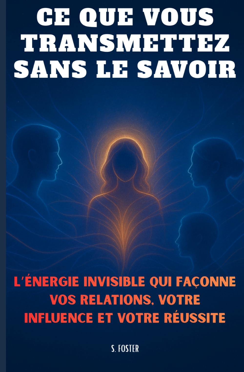 Ce que vous transmettez sans le savoir: L’énergie invisible qui façonne vos relations, votre influence et votre réussite