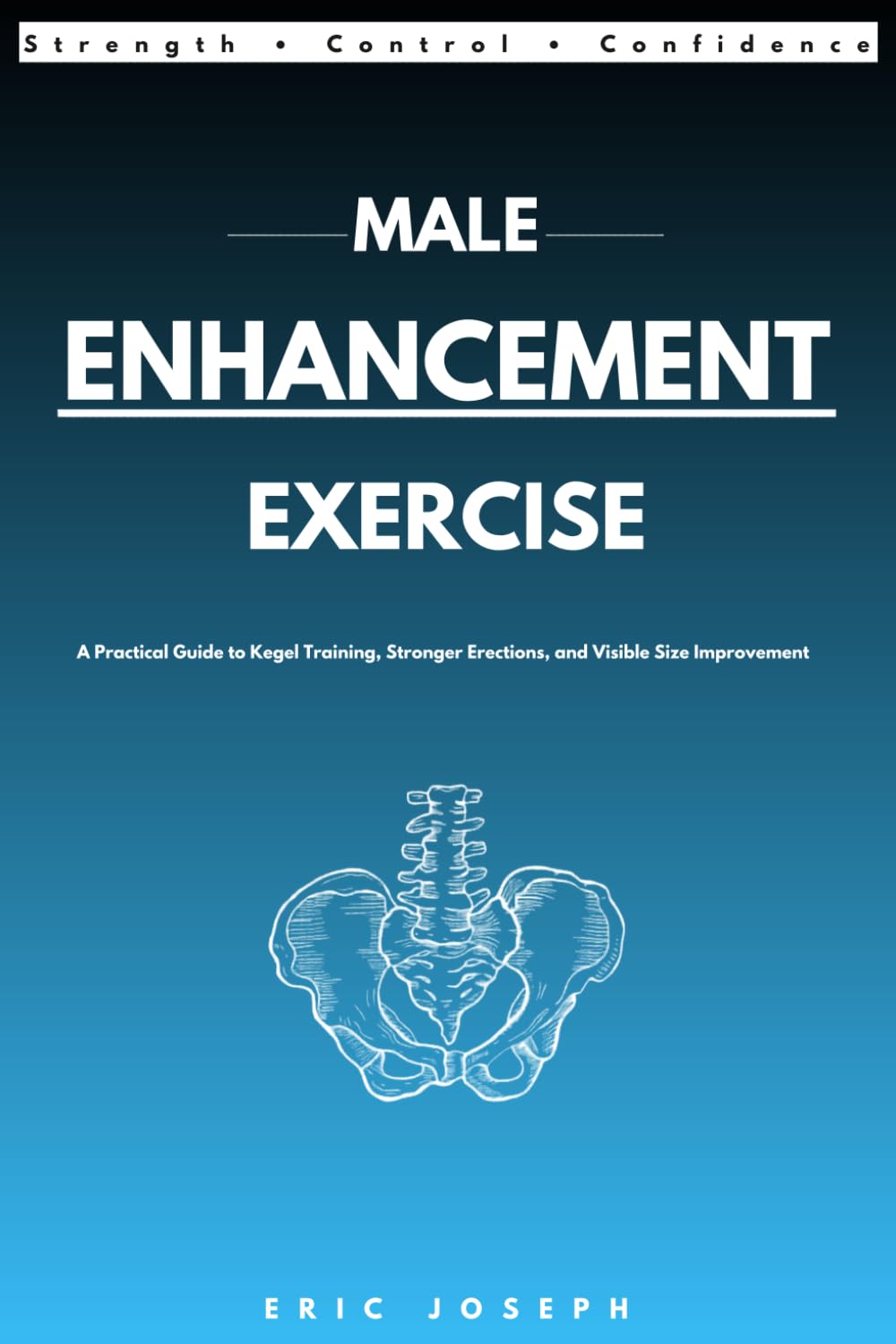 Male Enhancement Exercise: A Practical Guide to Kegel Training, Stronger Erections, and Visible Size Improvement