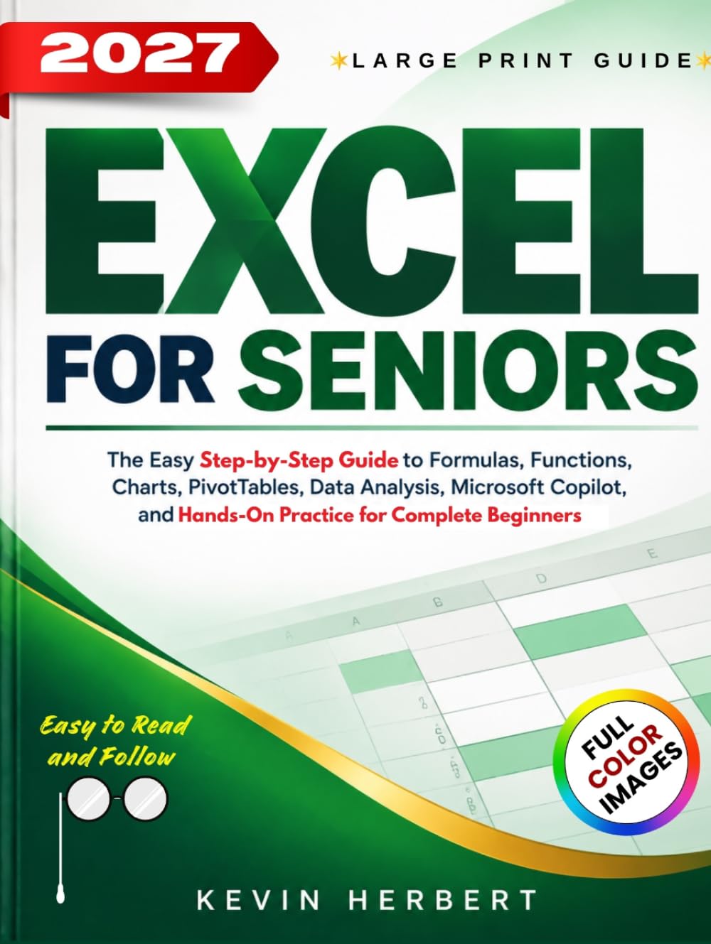EXCEL FOR SENIORS: The Easy Step-by-Step Guide to Formulas, Functions, Charts, PivotTables, Data Analysis, Microsoft Copilot, and Hands-On Practice for Complete Beginners