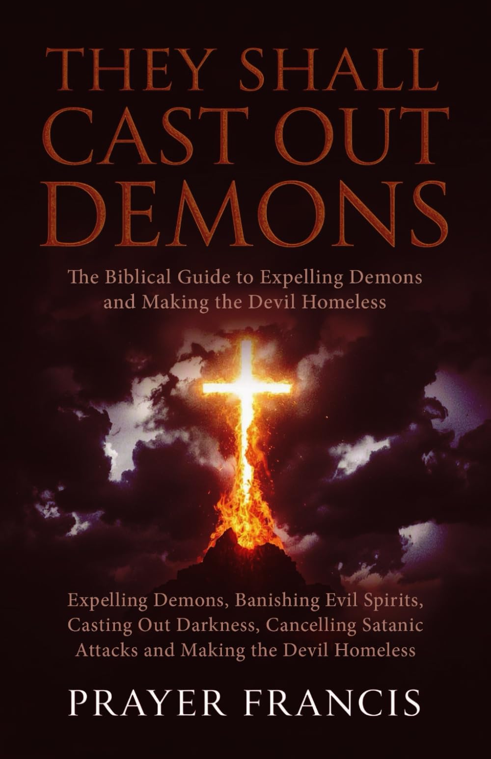 They Shall Cast Out Demons: The Biblical Guide to Expelling Demons, Banishing Evil Spirits, Casting Out Darkness, Cancelling Satanic Attacks, and ... and the Power to Cast Out Demons Exposed)