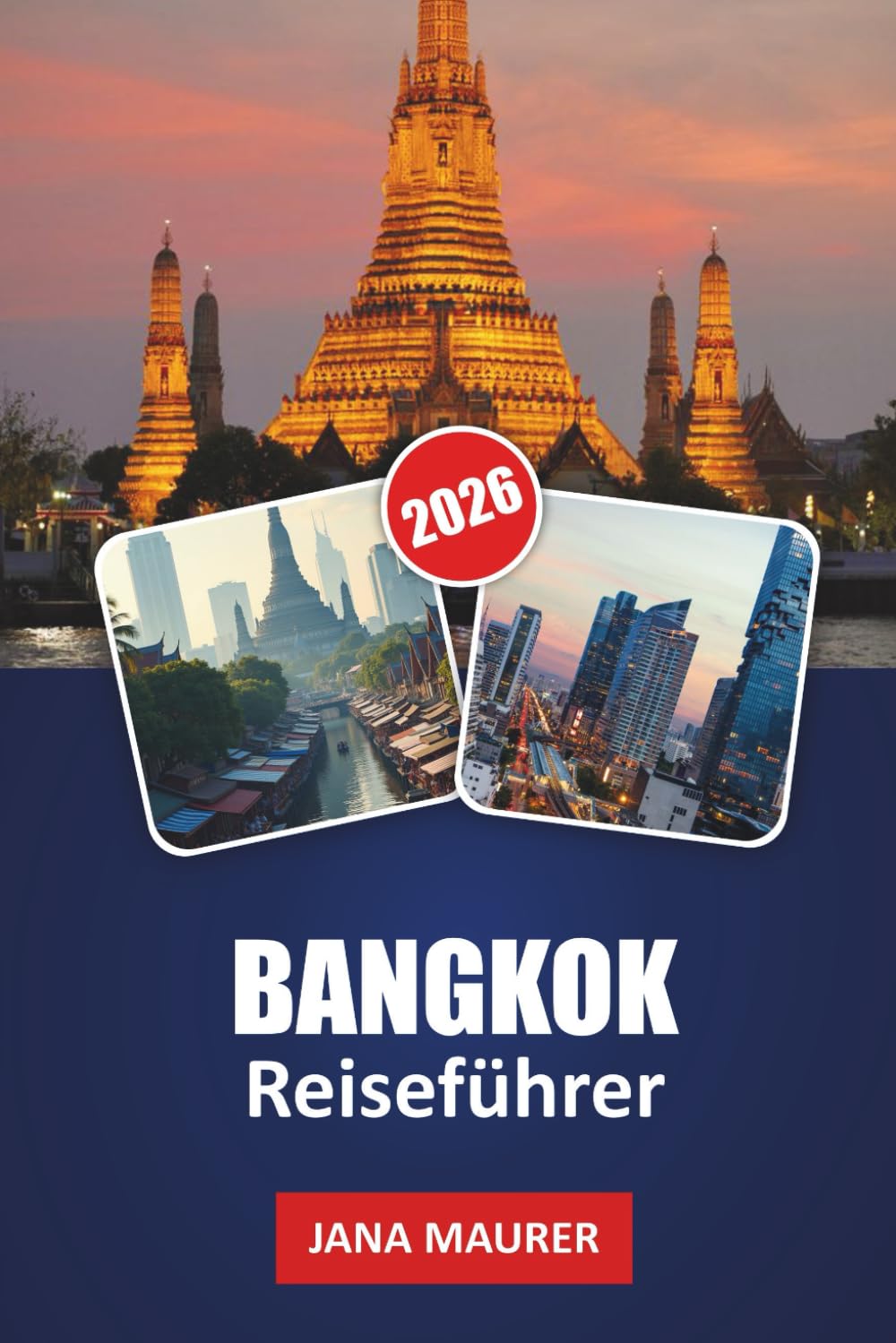 BANGKOK REISEFÜHRER 2026: Ein Insider-Handbuch zur lokalen Kultur, Straßenrestaurants, Nachtmärkten, Stadthighlights und Tagesausflügen
