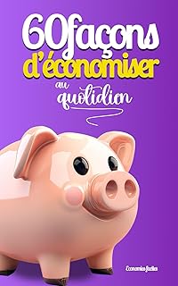 60 façons d'économiser au quotidien: Petit guide pratique pour mieux gérer votre budget, vos finances personnelles ainsi que votre argent au quotidien rapidement