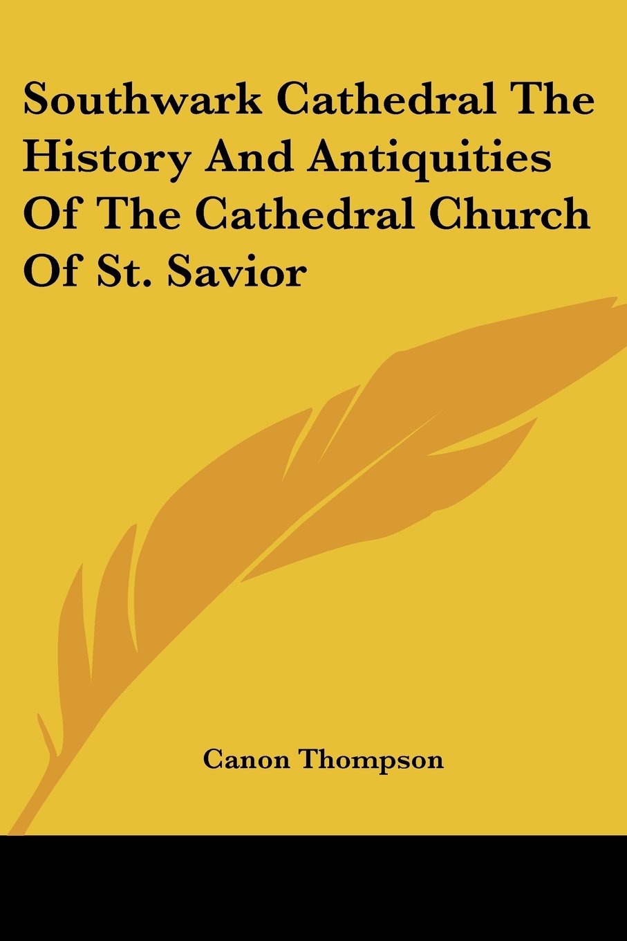 Canon ThompsonSouthwark Cathedral the History and Antiquities of the Cathedral Church of St. Savior