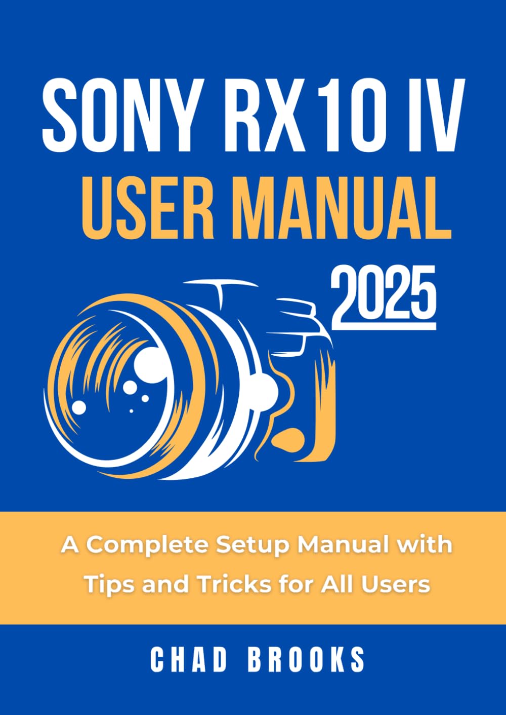 Sony RX10 IV User Manual 2025: A Complete Setup Manual with Tips and Tricks for All Users