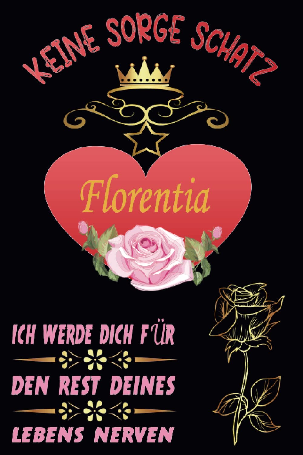 Keine Sorge Schatz Florentia Ich Werde Dich für Den Rest Deines Lebens Nerven: Ein perfektes und wunderbares Geschenk | Ein Charakter namens Florentia ... Mädchen und Frauen, 6 x 9 Zoll, 110 Seiten