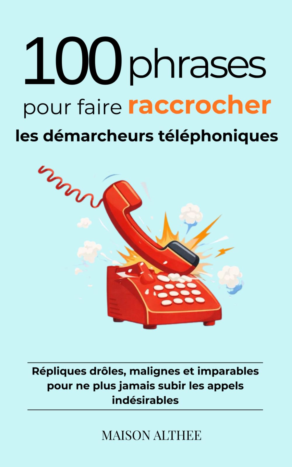 100 phrases pour faire raccrocher les démarcheurs téléphoniques: Répliques malignes, efficaces et adaptées à chaque situation pour reprendre le contrôle des appels indésirables