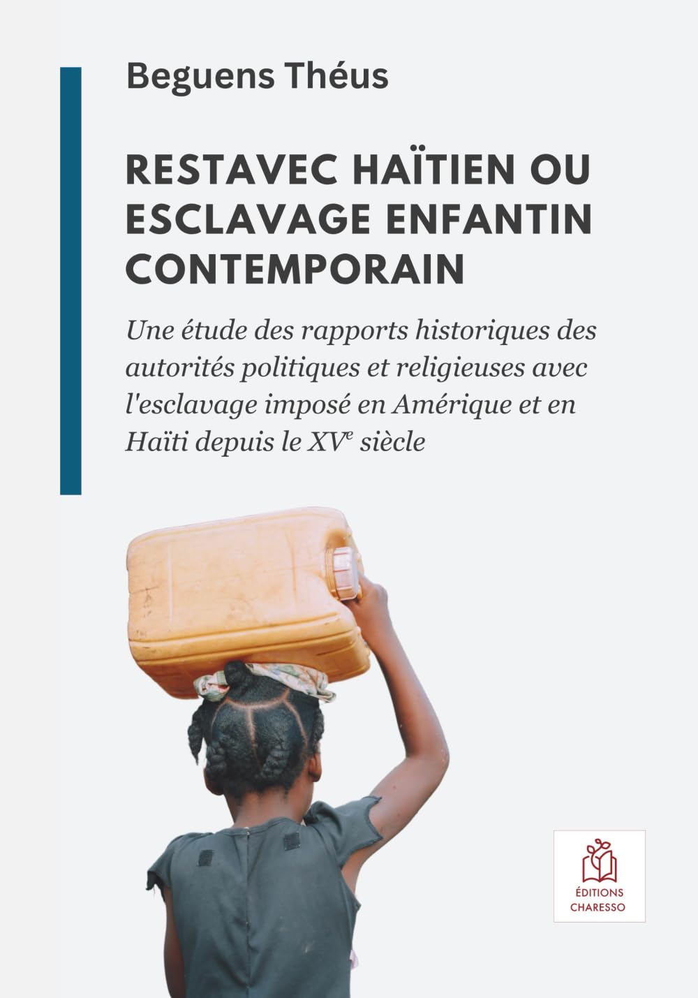 Restavec haïtien ou esclavage enfantin contemporain: Une étude des rapports historiques des autorités politiques et religieuses avec l'esclavage imposé en Amérique et en Haïti depuis le XVe siècle