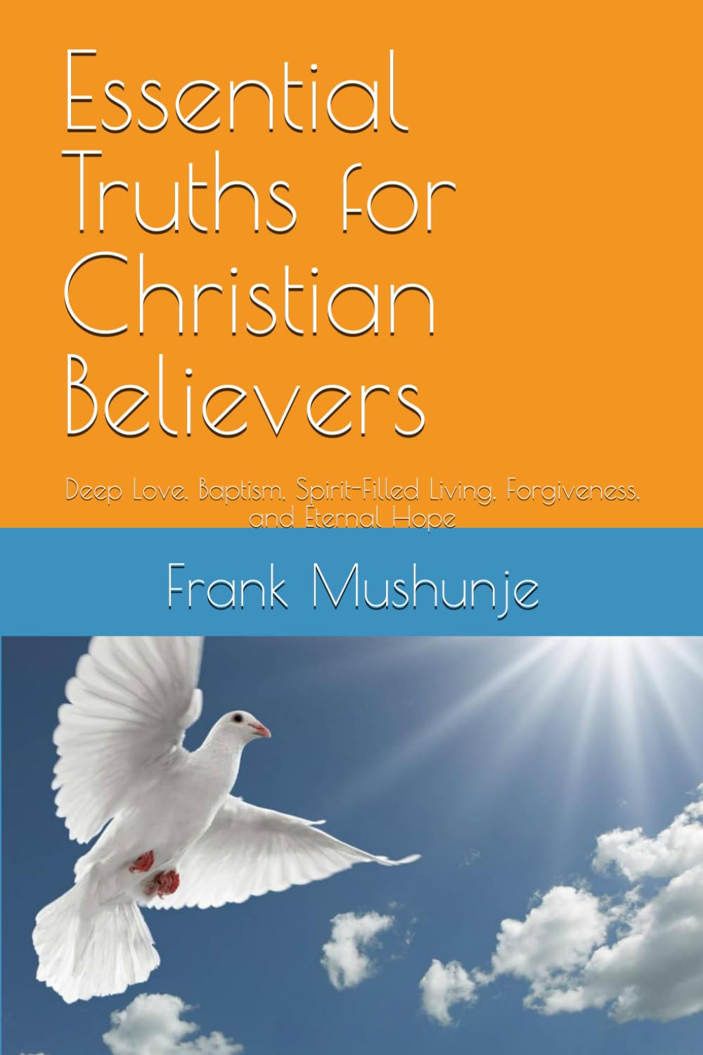 Essential Truths for Christian Believers: Deep Love, Baptism, Spirit-Filled Living, Forgiveness, and Eternal Hope